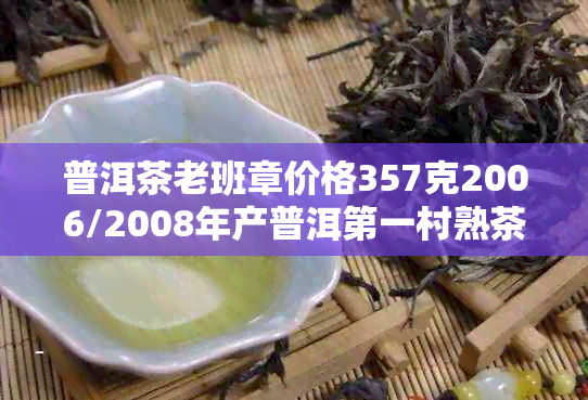 普洱茶老班章价格357克2006/2008年产普洱之一村熟茶多少钱