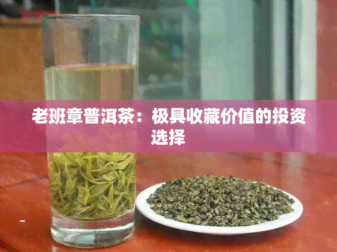 老班章普洱茶：极具收藏价值的投资选择