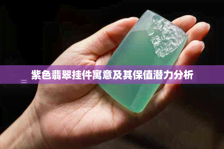 紫色翡翠挂件寓意及其保值潜力分析