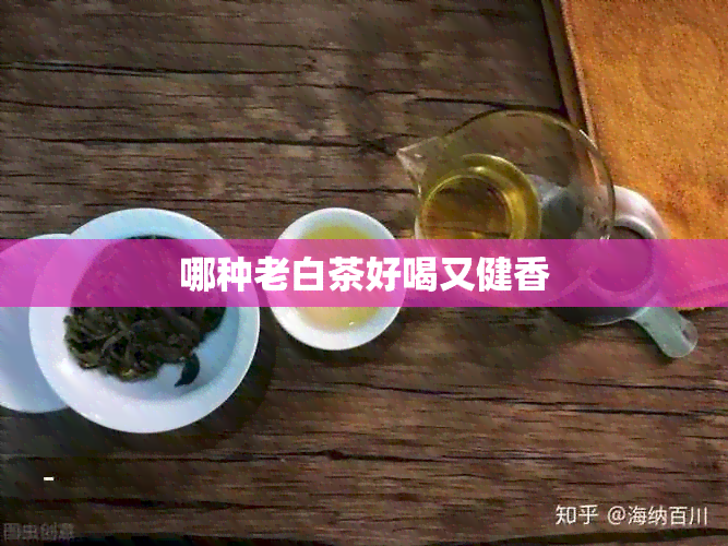 哪种老白茶好喝又健香