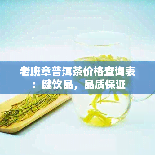 老班章普洱茶价格查询表：健饮品，品质保证