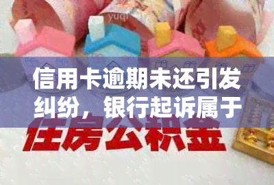 信用卡逾期未还引发纠纷，银行起诉属于什么案件？