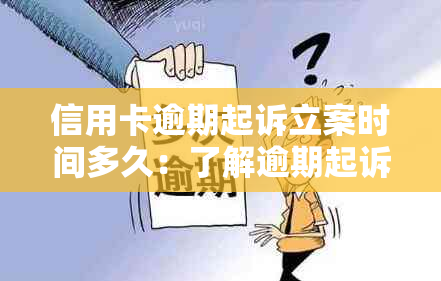 信用卡逾期起诉立案时间多久：了解逾期起诉的全过程