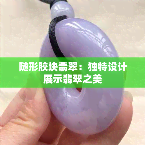 随形胶块翡翠：独特设计展示翡翠之美