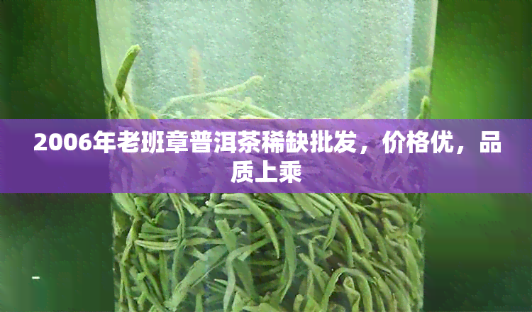 2006年老班章普洱茶稀缺批发，价格优，品质上乘