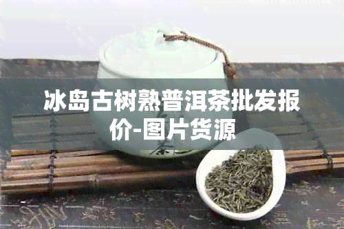 冰岛古树熟普洱茶批发报价-图片货源