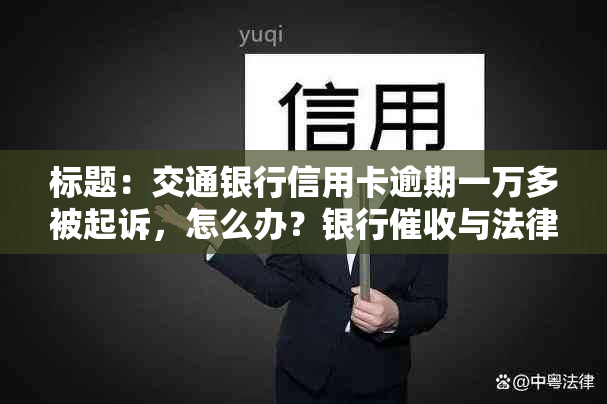 标题：交通银行信用卡逾期一万多被起诉，怎么办？银行与法律后果解析