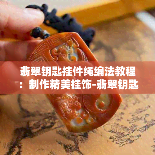 翡翠钥匙挂件绳编法教程：制作精美挂饰-翡翠钥匙吊坠