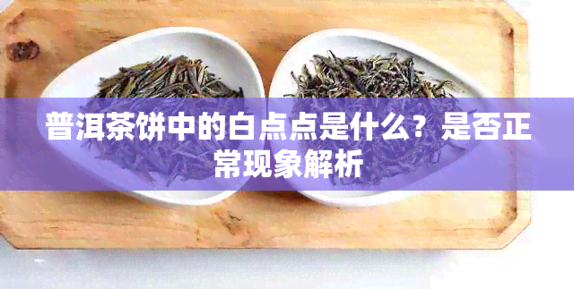 普洱茶饼中的白点点是什么？是否正常现象解析