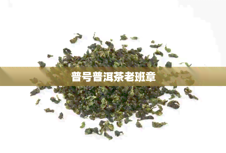 普号普洱茶老班章