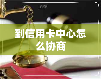 到信用卡中心怎么协商