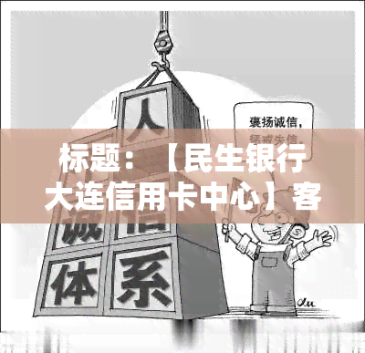 标题：【民生银行大连信用卡中心】客服热线：逾期协商还款，信用守护指南