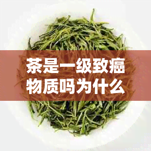 茶是一级致癌物质吗为什么仍能饮用