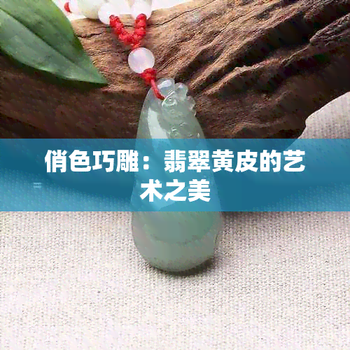 俏色巧雕：翡翠黄皮的艺术之美