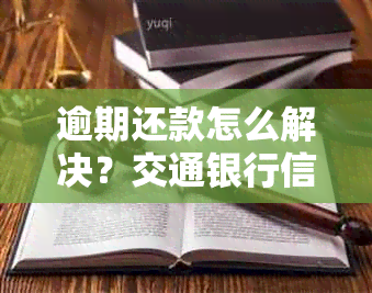 逾期还款怎么解决？交通银行信用卡中心为您协商解决用卡难题