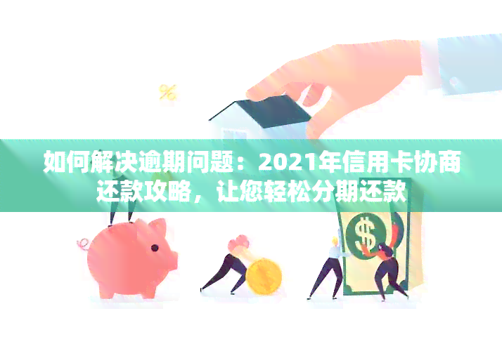 如何解决逾期问题：2021年信用卡协商还款攻略，让您轻松分期还款