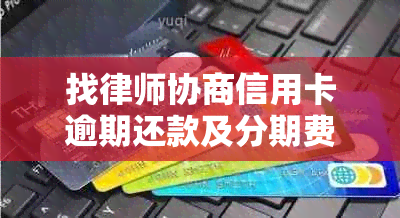 找律师协商信用卡逾期还款及分期费用，被骗应对策略