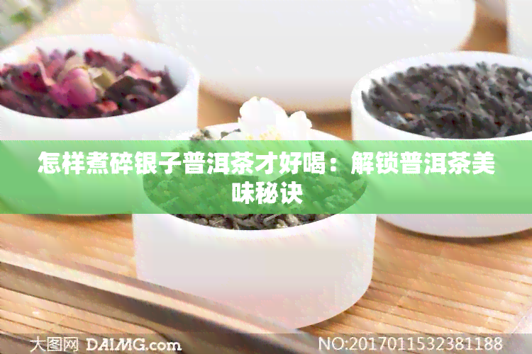 怎样煮碎银子普洱茶才好喝：解锁普洱茶美味秘诀