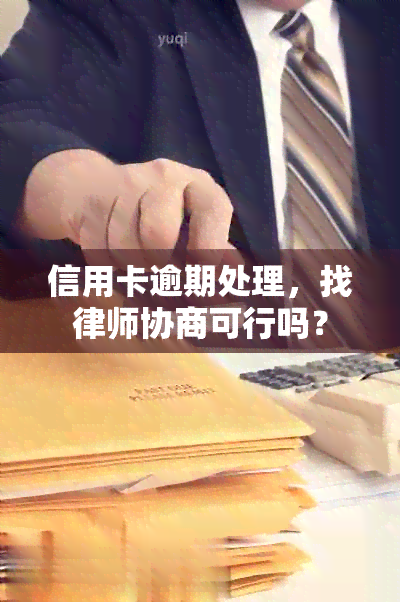 信用卡逾期处理，找律师协商可行吗？