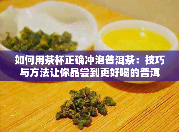 如何用茶杯正确冲泡普洱茶：技巧与方法让你品尝到更好喝的普洱