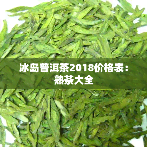 冰岛普洱茶2018价格表：熟茶大全