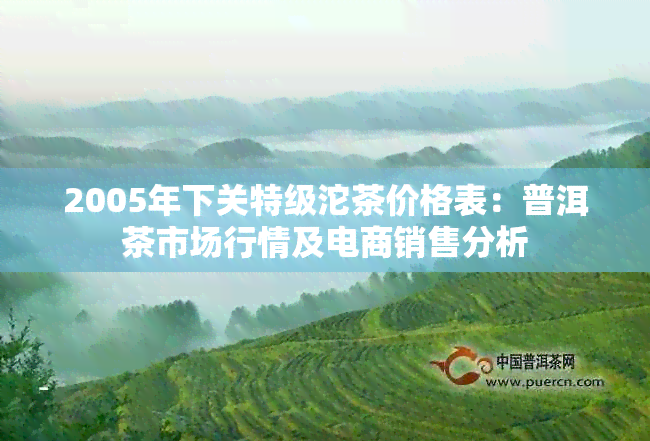 2005年下关特级沱茶价格表：普洱茶市场行情及电商销售分析