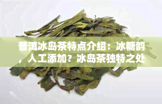 普洱冰岛茶特点介绍：冰糖韵，人工添加？冰岛茶独特之处揭晓！