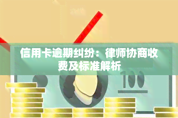 信用卡逾期纠纷：律师协商收费及标准解析