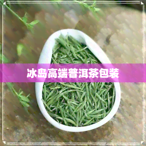 冰岛高端普洱茶包装