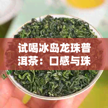 试喝冰岛龙珠普洱茶：口感与珠茶的完美结合