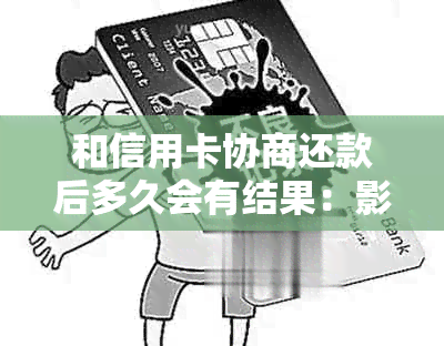 和信用卡协商还款后多久会有结果：影响、流程及沟通建议