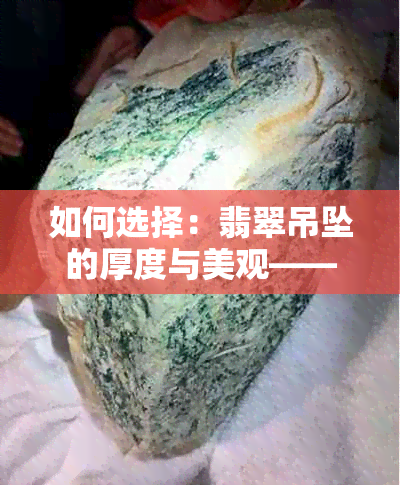 如何选择：翡翠吊坠的厚度与美观——薄的好还是厚的好？