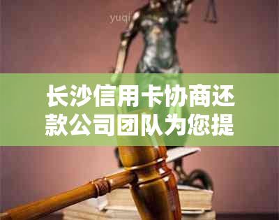 长沙信用卡协商还款公司团队为您提供专业分期资讯及电话咨询服务