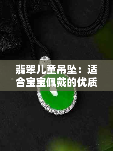 翡翠儿童吊坠：适合宝宝佩戴的优质选择，价格实惠又可爱