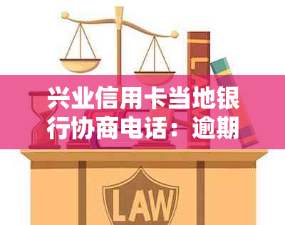 兴业信用卡当地银行协商电话：逾期还款的解决办法