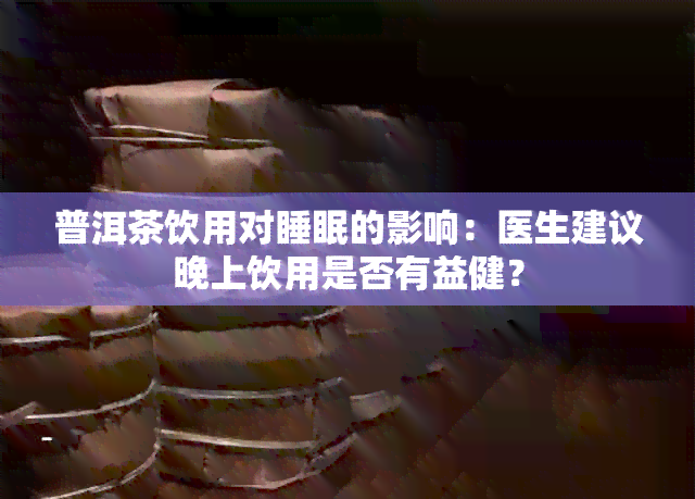 普洱茶饮用对睡眠的影响：医生建议晚上饮用是否有益健？