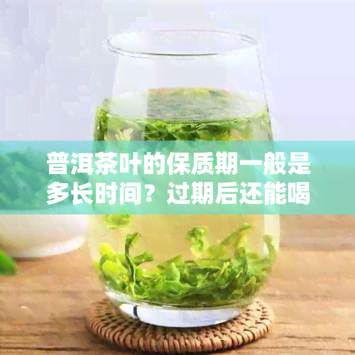 普洱茶叶的保质期一般是多长时间？过期后还能喝吗？医生告诉你健网的建议