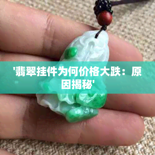 '翡翠挂件为何价格大跌：原因揭秘'