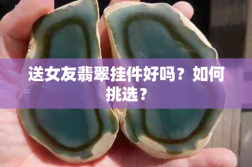 送女友翡翠挂件好吗？如何挑选？