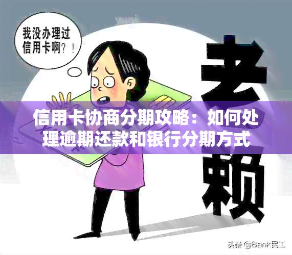 信用卡协商分期攻略：如何处理逾期还款和银行分期方式