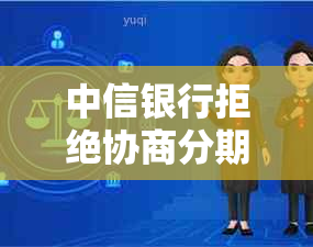 中信银行拒绝协商分期还款，逾期信用卡用户该如何处理？