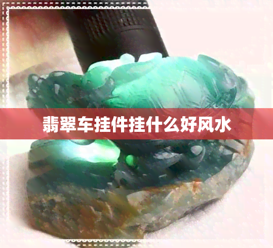 翡翠车挂件挂什么好风水