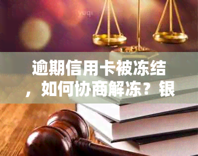 逾期信用卡被冻结，如何协商解冻？银行解答解封操作步骤