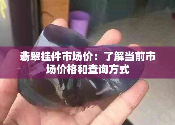 翡翠挂件市场价：了解当前市场价格和查询方式