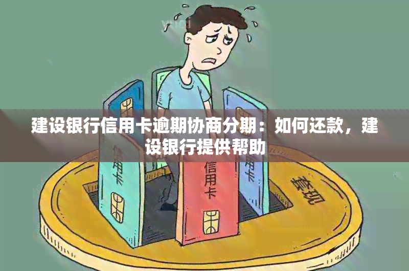 建设银行信用卡逾期协商分期：如何还款，建设银行提供帮助