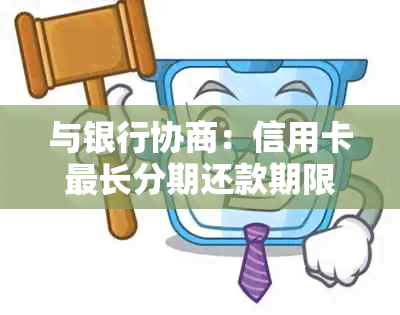 与银行协商：信用卡最长分期还款期限及逾期处理方式