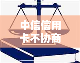 中信信用卡不协商还款