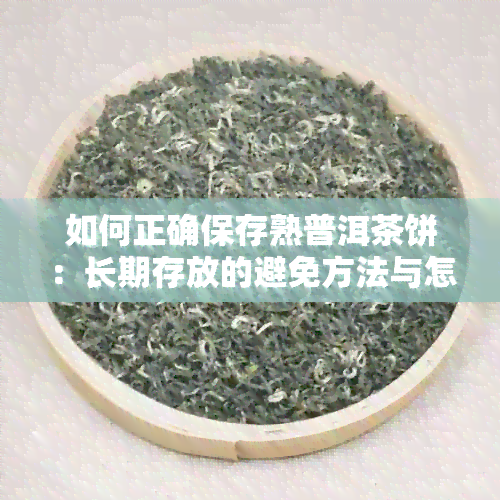 如何正确保存熟普洱茶饼：长期存放的避免方法与怎样操作