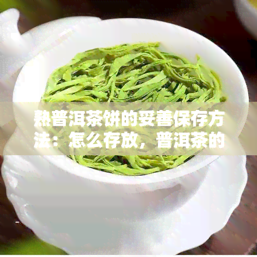 熟普洱茶饼的妥善保存方法：怎么存放，普洱茶的保养秘