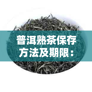 普洱熟茶保存方法及期限：如何保存普洱熟茶以长其保质期？